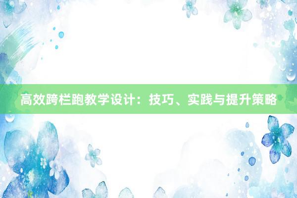 高效跨栏跑教学设计：技巧、实践与提升策略